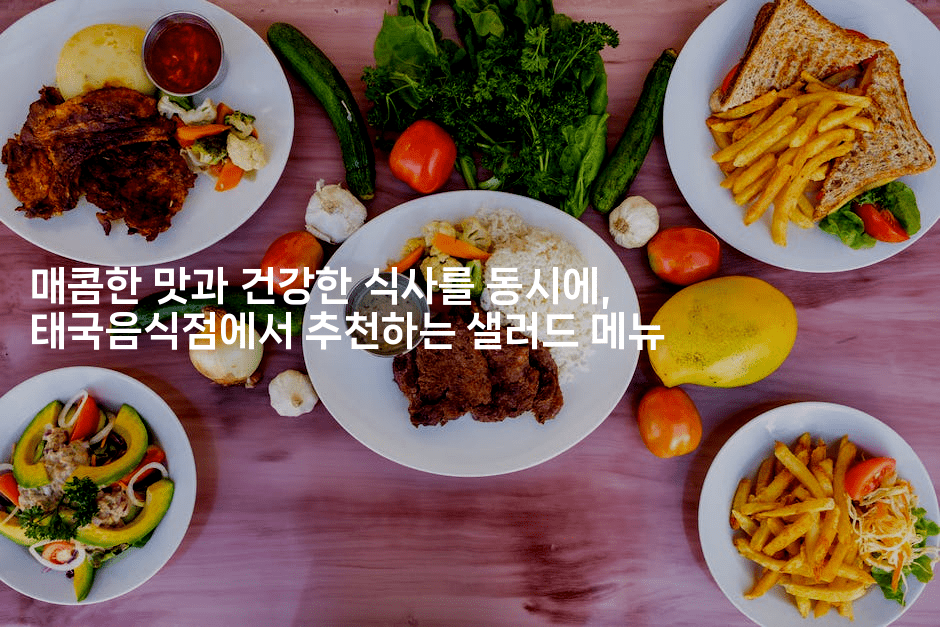 매콤한 맛과 건강한 식사를 동시에, 태국음식점에서 추천하는 샐러드 메뉴