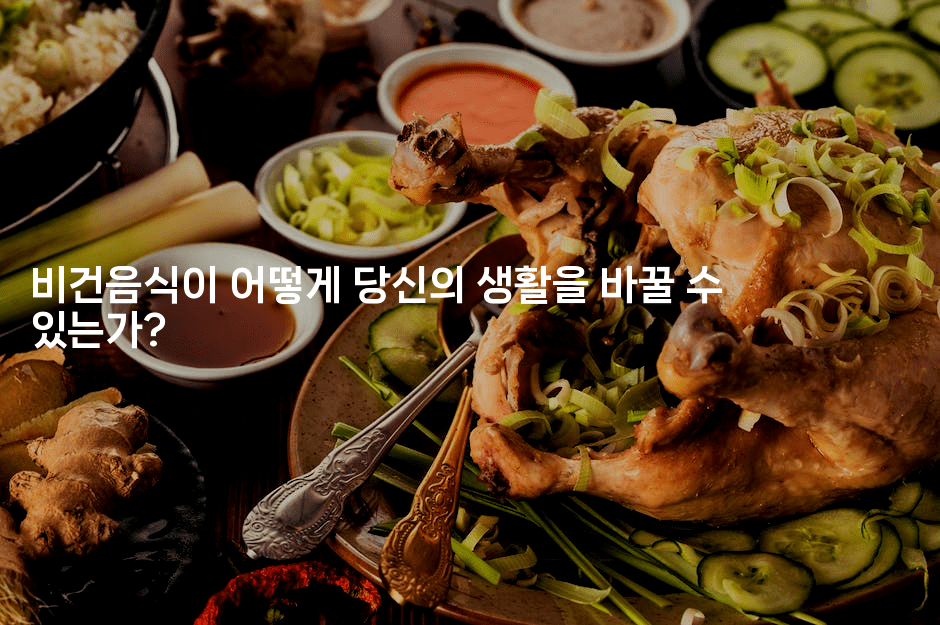 비건음식이 어떻게 당신의 생활을 바꿀 수 있는가?