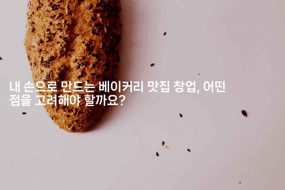 내 손으로 만드는 베이커리 맛집 창업, 어떤 점을 고려해야 할까요?