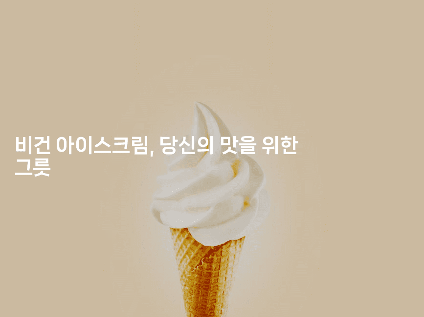 비건 아이스크림, 당신의 맛을 위한 그릇